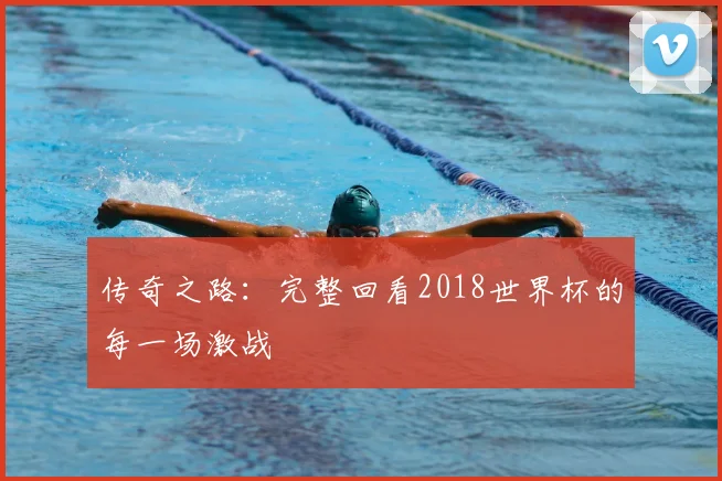 传奇之路:完整回看2018世界杯的每一场激战