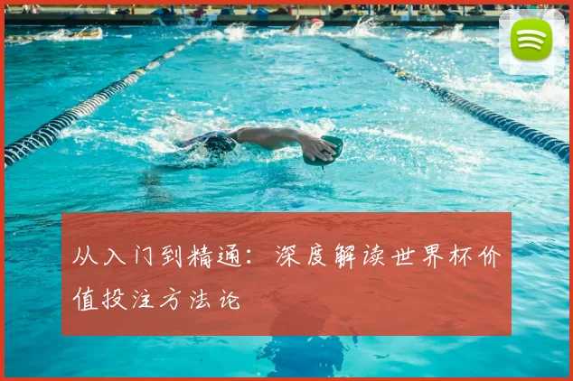 从入门到精通：深度解读世界杯价值投注方法论