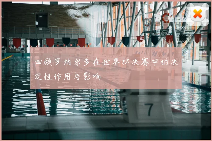 回顾罗纳尔多在世界杯决赛中的决定性作用与影响