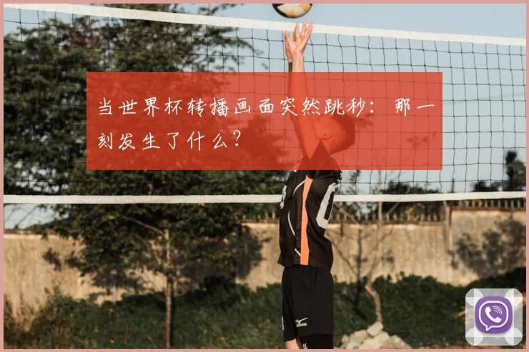 当世界杯转播画面突然跳秒:那一刻发生了什么?