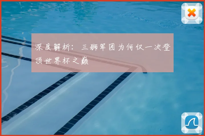 深度解析：三狮军团为何仅一次登顶世界杯之巅