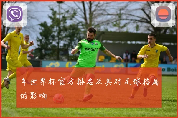 年世界杯官方排名及其对足球格局的影响