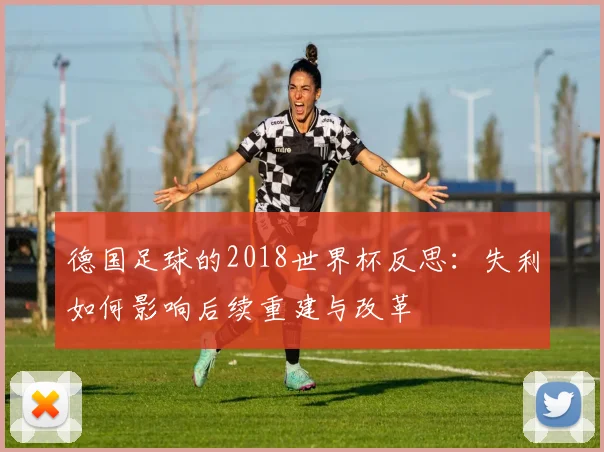 德国足球的2018世界杯反思：失利如何影响后续重建与改革