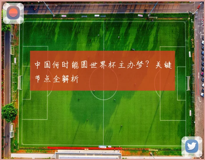 中国何时能圆世界杯主办梦？关键节点全解析